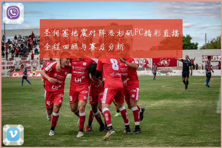 圣何塞地震对阵洛杉矶FC精彩直播全程回顾与赛后分析